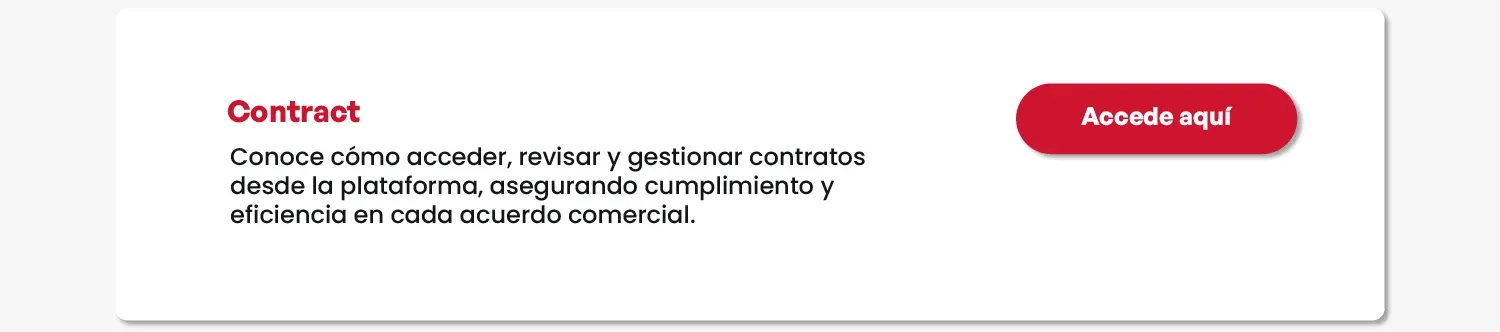 Contract. Conoce cómo acceder, revisar y gestionar contratos desde la plataforma, asegurando cumplimiento y eficiencia en cada acuerdo comercial. Accede aquí.